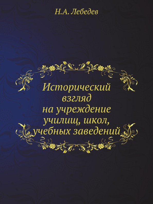 

Исторический Взгляд на Учреждение Училищ, Школ, Учебных Заведений