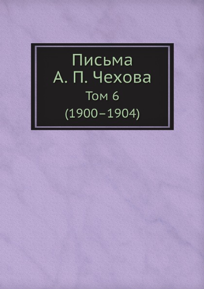 

Письма А. п, Чехова, том 6 (1900–1904)