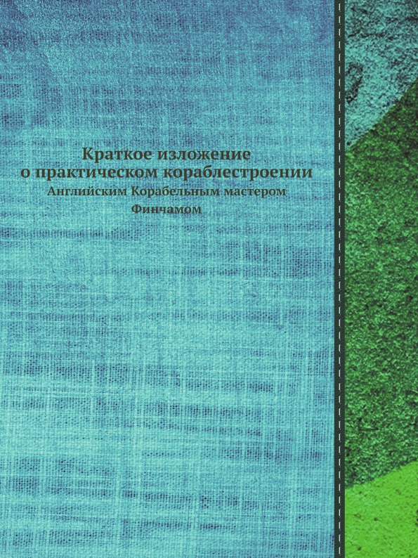 

Краткое Изложение о практическом кораблестроении, Английским корабельным…