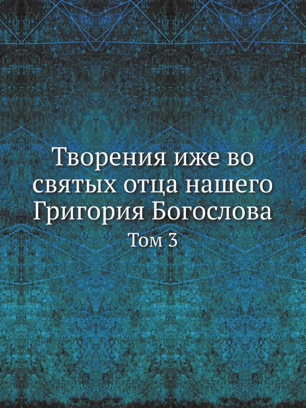 

Творения Иже Во Святых Отца нашего Григория Богослова. Том 3