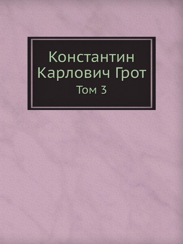 

Константин карлович Грот, том 3