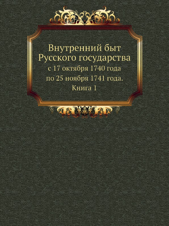 

Внутренний Быт Русского Государства, С 17 Октября 1740 Года по 25 Ноября 1741 Год...