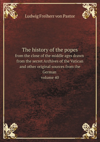 

The History Of The Popes, From The Close Of The Middle Ages Drawn From The Secret...