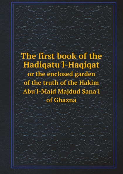 

The First Book Of The Hadiqatu'L-Haqiqat, Or The Enclosed Garden Of The Truth Of ...