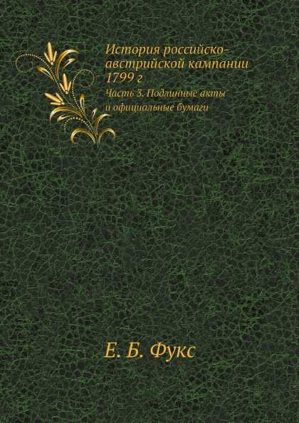 

История Российско-Австрийской кампании 1799 Г, Ч.3, подлинные Акты и Официальные ...