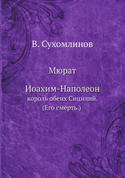 

Мюрат Иоахим-Наполеон, король Обеих Сицилий (Его Смерть)