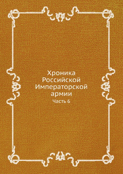 

Хроника Российской Императорской Армии, Часть Vi