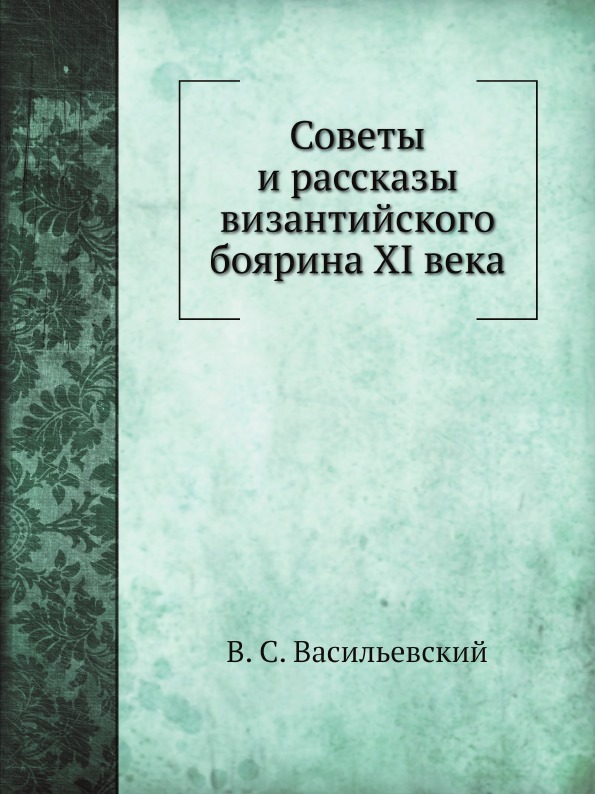 

Советы и Рассказы Византийского Боярина Xi Века