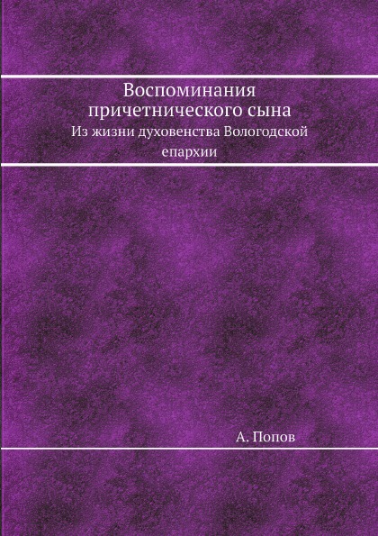 

Воспоминания причетнического Сына, из Жизни Духовенства Вологодской Епархии