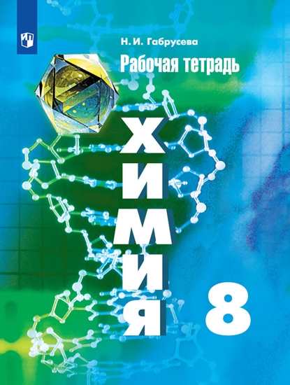 

Габрусева, Химия, Рабочая тетрадь, 8 класс