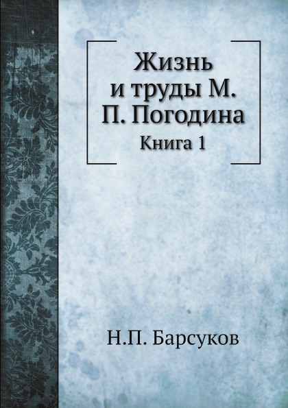 

Жизнь и труды М, п, погодина, книга 1