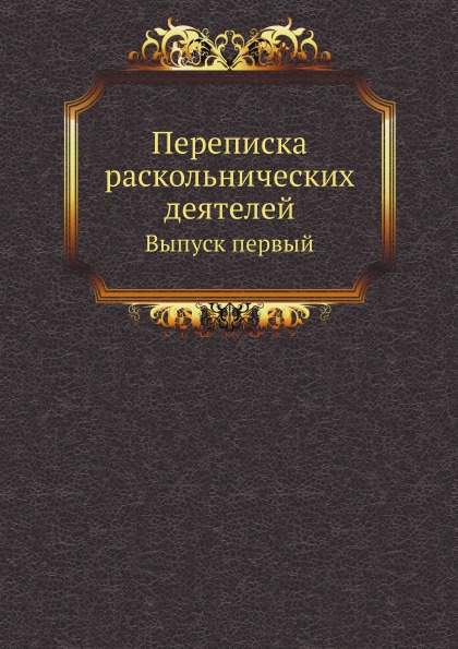 

Переписка Раскольнических Деятелей, Выпуск первый