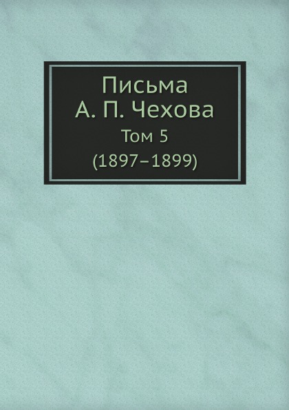 

Письма А. п, Чехова, том 5 (1897–1899)