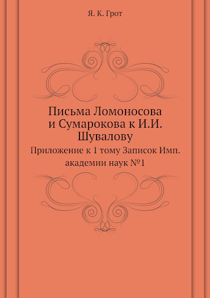 

Письма ломоносова и Сумарокова к И, И, Шувалову, приложение к 1 тому Записок Имп,...