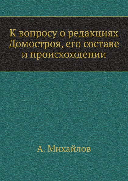 

К Вопросу о Редакциях Домостроя, Его Составе и происхождении