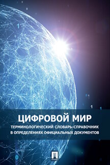 

Цифровой мир. Терминологический словарь-справочник в определениях официальных док...