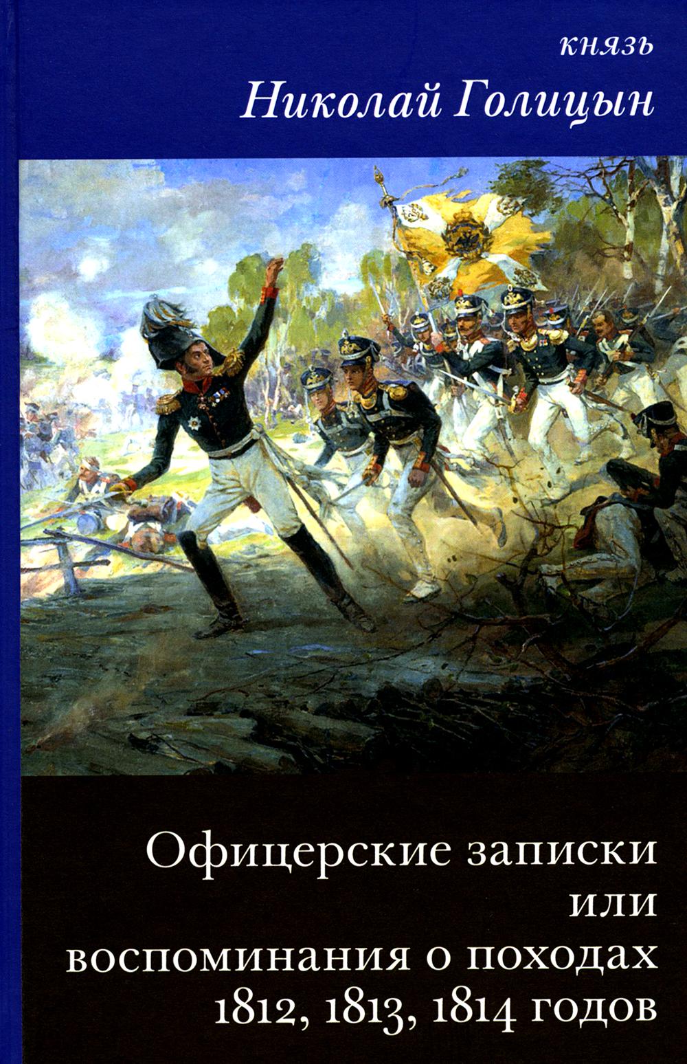 

Офицерские записки или Воспоминания о походах 1812,1813,1814 годов Князя Н.Б. Голицына