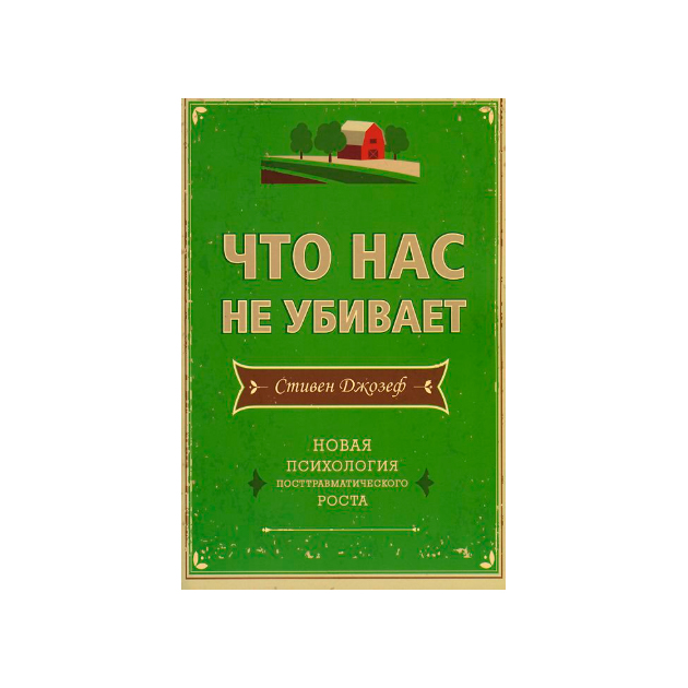 

Что нас Не Убивает. Новая психология посттравматического Роста