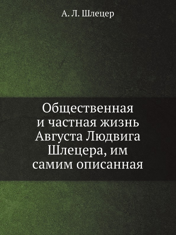 

Общественная и Частная Жизнь Августа людвига Шлецера, Им Самим Описанная