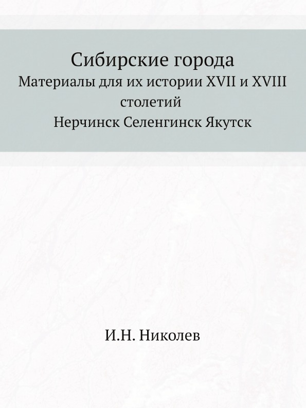 

Сибирские Города, Материалы для Их Истории Xvii и Xviii Столетий Нерчинск Селенги...