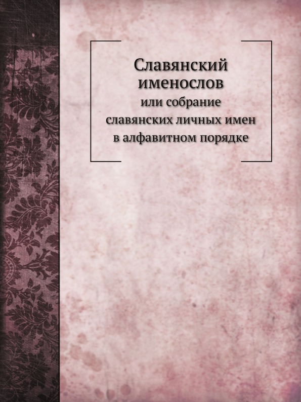 

Славянский Именослов, Или Собрание Славянских личных Имен В Алфавитном порядке