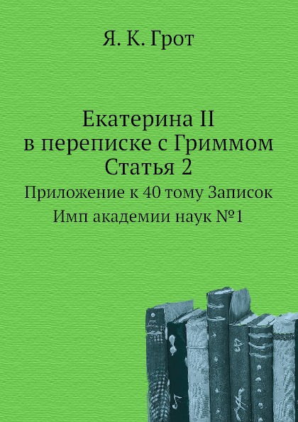 

Екатерина Ii В переписке С Гриммом, Статья 2, приложение к 40 тому Записок Имп Ак...