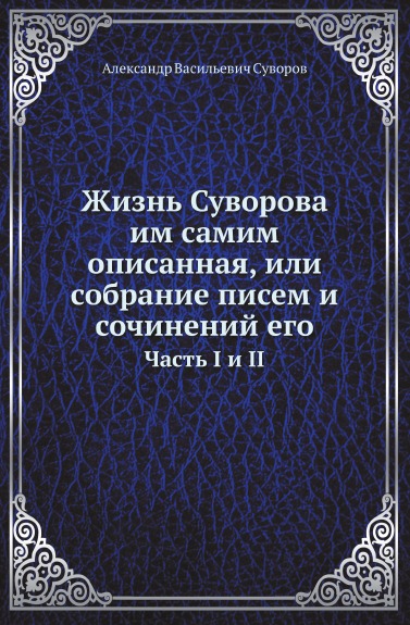 

Жизнь Суворова Им Самим Описанная, Или Собрание писем и Сочинений Его, Часть I и Ii