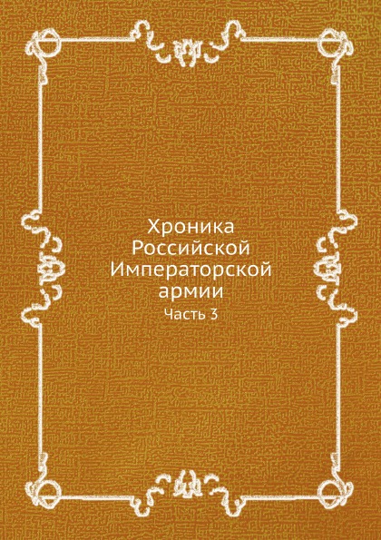 

Хроника Российской Императорской Армии, Ч.3