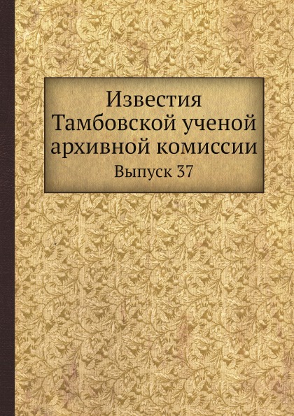 

Известия тамбовской Ученой Архивной комиссии, Выпуск 37