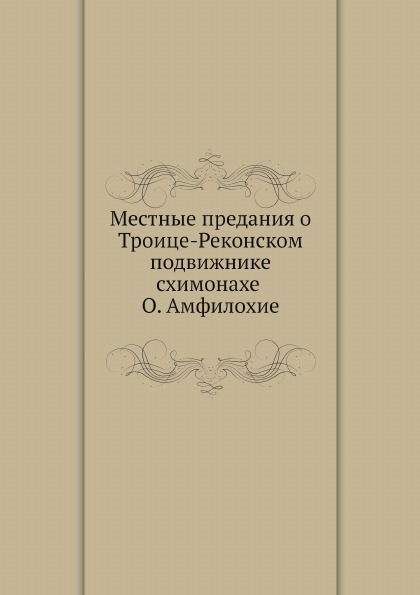 

Местные предания о троице-Реконском подвижнике-Схимонахе О, Амфилохие