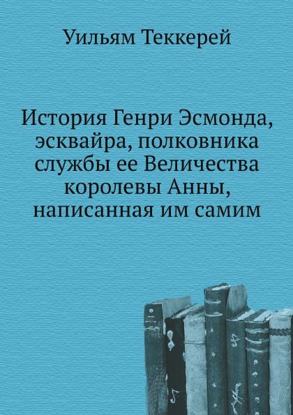 

История Генри Эсмонда, Эсквайра, полковника Службы Ее Величества королевы Анны, н...