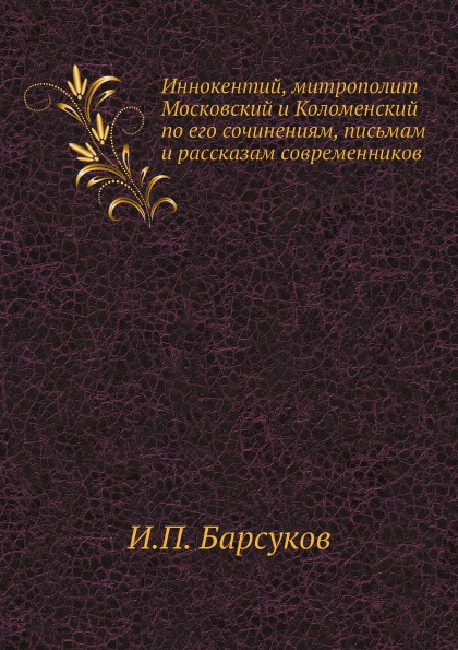 

Иннокентий, Митрополит Московский и коломенский по Его Сочинениям, письмам и Расс...