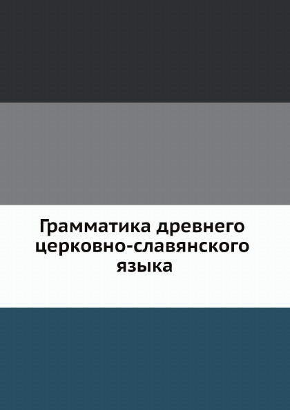 

Грамматика Древнего Церковно-Славянского Языка