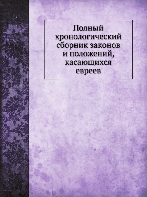

Полный Хронологический Сборник Законов и положений, касающихся Евреев