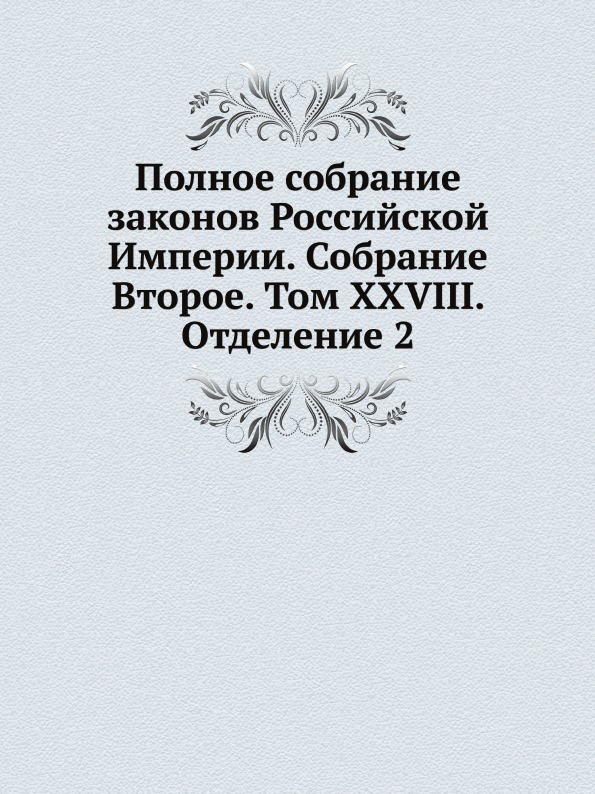 

Полное Собрание Законов Российской Империи, Собрание Второе, том Xxviii, Отделение 2