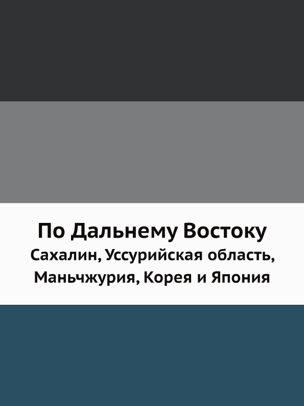 

По Дальнему Востоку, Сахалин, Уссурийская Область, Маньчжурия, корея и Япония