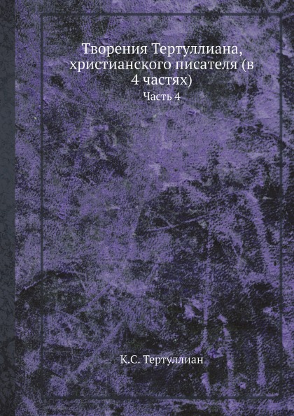 

Творения тертуллиана, Христианского писателя (В 4 Частях) Часть 4