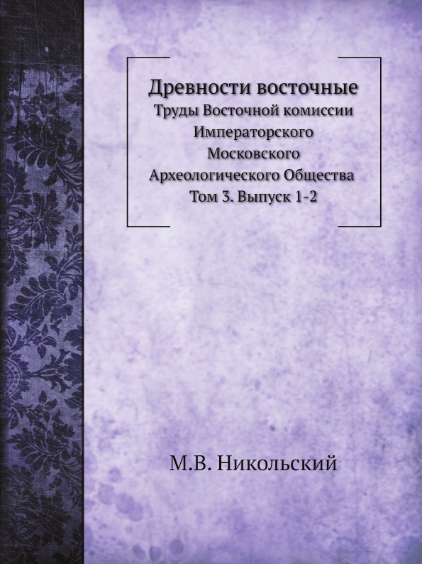 

Древности Восточные, труды Восточной комиссии Императорского Московского Археолог...