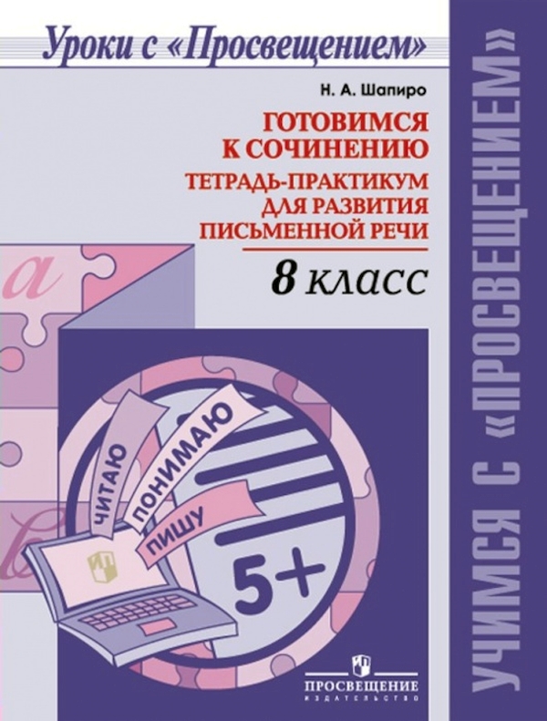 

Шапиро. Готовимся к сочинению. Тетрадь-практикум для развития письменной речи. 8 кл.