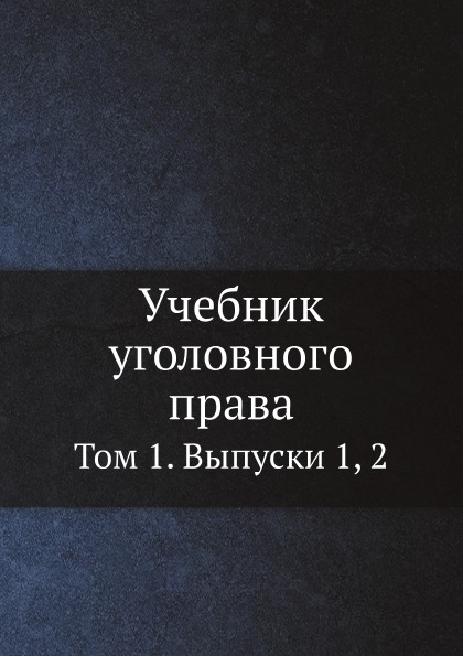 

Учебник Уголовного права, том 1, Выпуски 1, 2