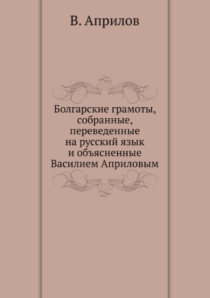

Болгарские Грамоты, Собранные, переведенные на Русский Язык и Объясненные Василие...