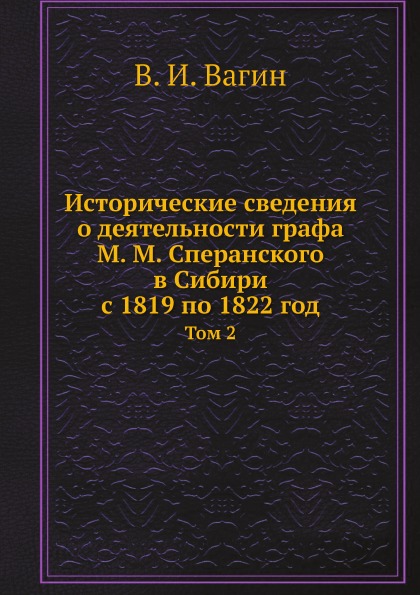 

Исторические Сведения о Деятельности Графа М, М, Сперанского В Сибири С 1819 по 1...