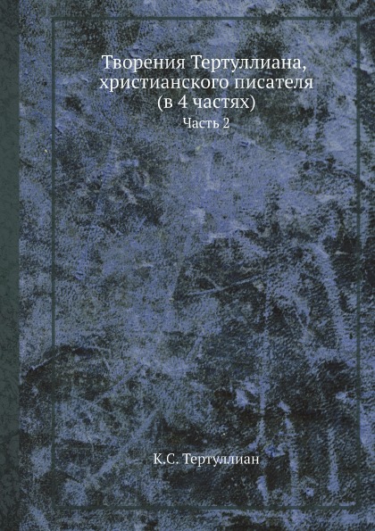 

Творения тертуллиана, Христианского писателя (В 4 Частях) Ч.2