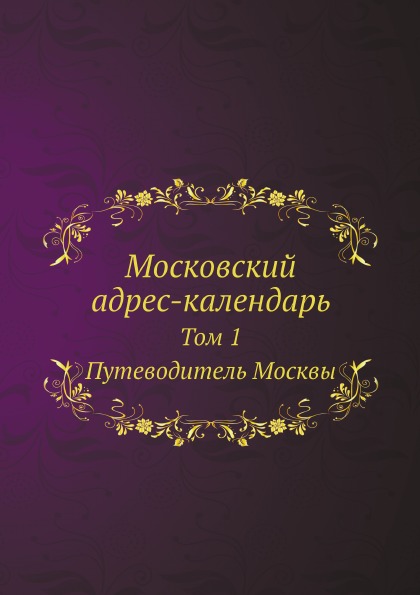 

Московский Адрес-Календарь, том 1, путеводитель Москвы