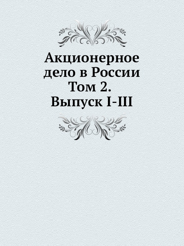 

Акционерное Дело В России, том 2, Выпуск I-Iii