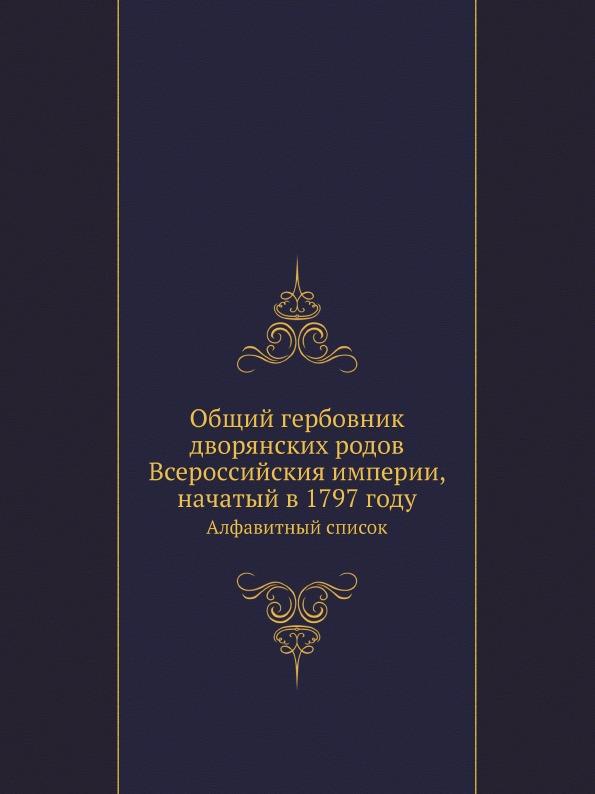 

Общий Гербовник Дворянских Родов Всероссийския Империи, начатый В 1797 Году, Алфа...