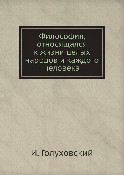 

Философия, Относящаяся к Жизни Целых народов и каждого Человека
