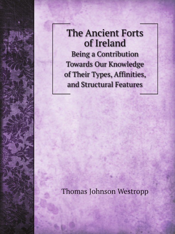 

The Ancient Forts Of Ireland, Being A Contribution Towards Our Knowledge Of Their...