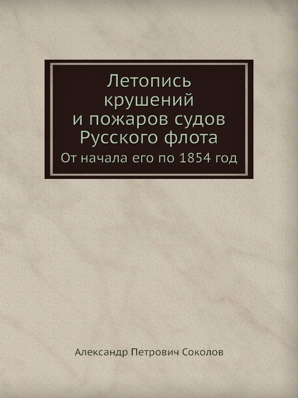 

Летопись крушений и пожаров Судов Русского Флота, От начала Его по 1854 Год