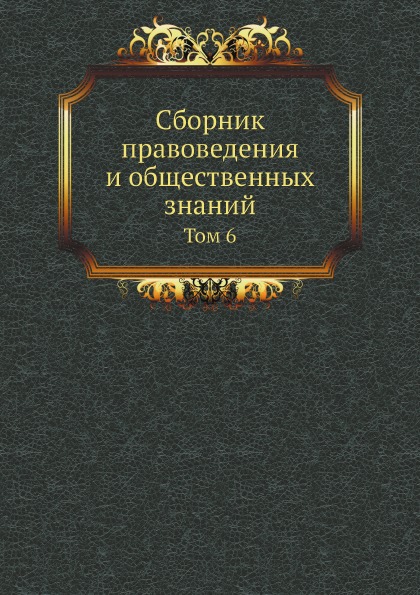 

Сборник правоведения и Общественных Знаний, том 6